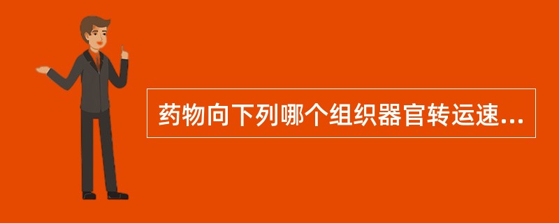 药物向下列哪个组织器官转运速度较快（）