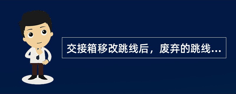 交接箱移改跳线后，废弃的跳线应（）。