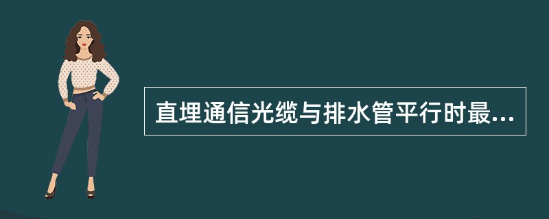 直埋通信光缆与排水管平行时最小净距为（）。