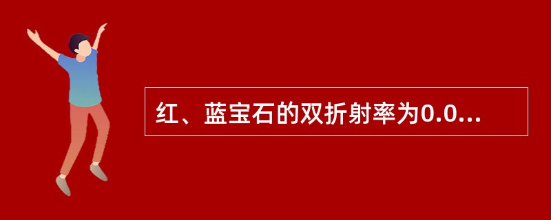 红、蓝宝石的双折射率为0.008~0.010。