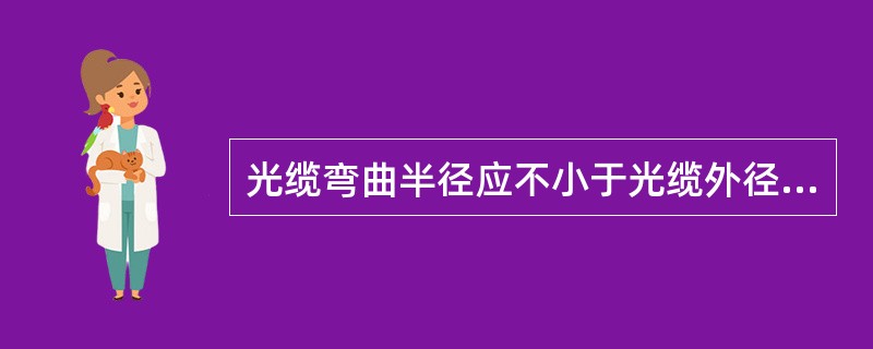 光缆弯曲半径应不小于光缆外径的（）