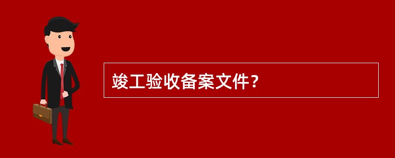 竣工验收备案文件？