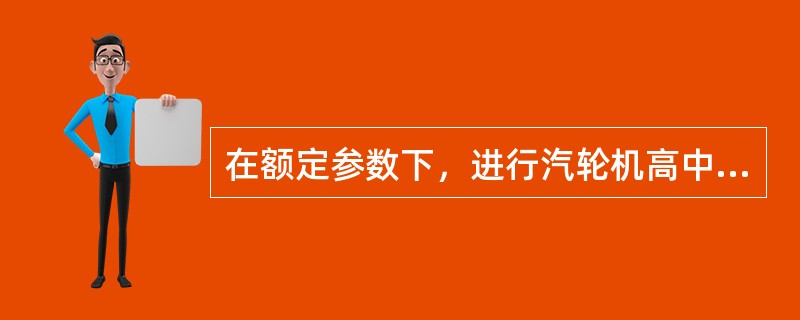 在额定参数下，进行汽轮机高中压主汽门严密性试验，当高中压主汽门全关时，转速下降至