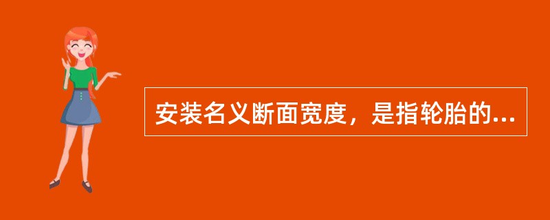 安装名义断面宽度，是指轮胎的两个胎侧之间的宽度，数值一般用毫米或英寸来表示。如果