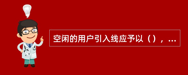 空闲的用户引入线应予以（），用户拆机或迁移电话时，应将原引入线（）。