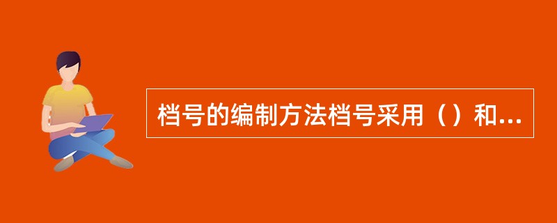 档号的编制方法档号采用（）和（）两种代码形式。