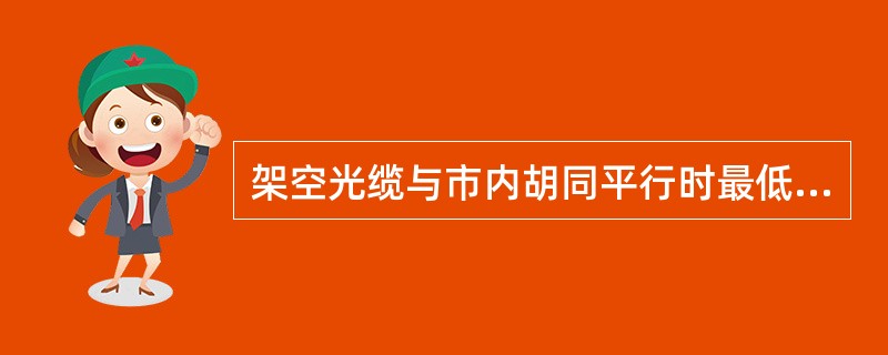 架空光缆与市内胡同平行时最低路线到地面的距离为（）。