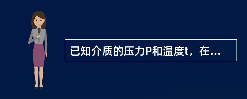 已知介质的压力P和温度t，在该温度下，当介质的压力大于温度t对应的饱和压力时，介