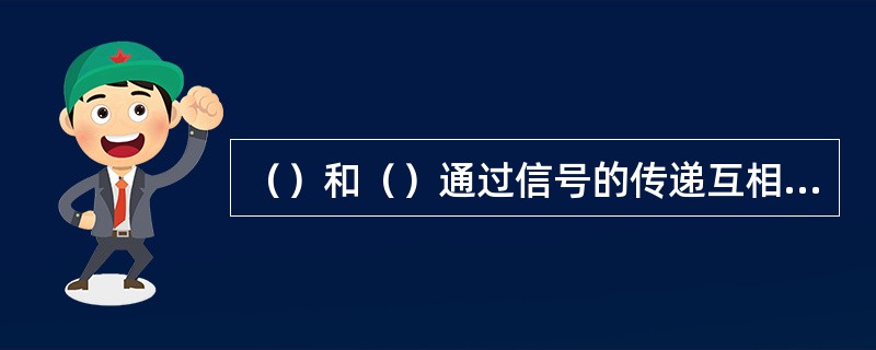 （）和（）通过信号的传递互相联系起来就构成一个自动控制系统。