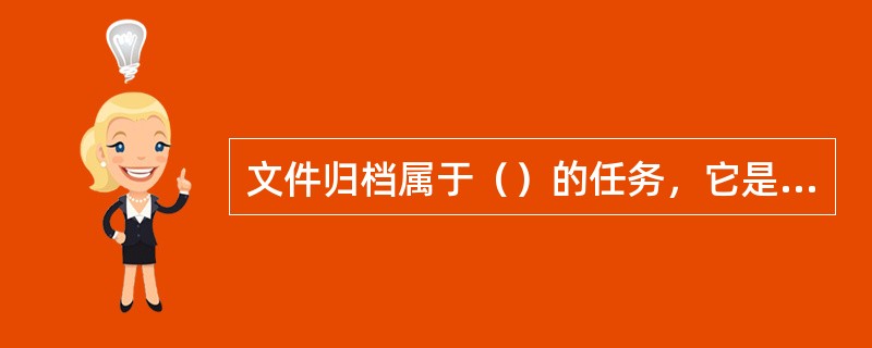 文件归档属于（）的任务，它是文书工作的最后一个环节，又是档案工作开始的一个环节。