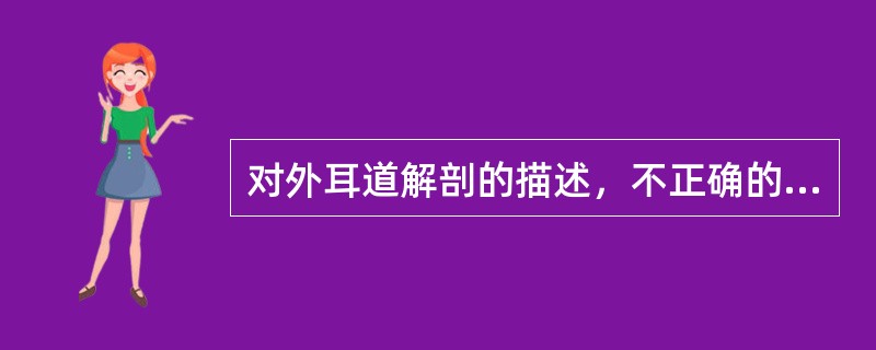 对外耳道解剖的描述，不正确的是（）。