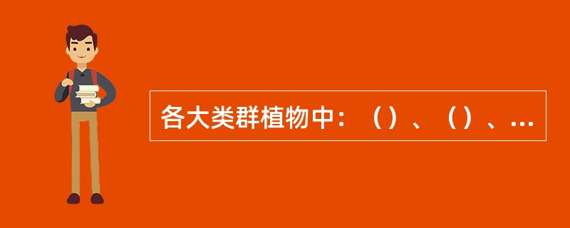 各大类群植物中：（）、（）、（）植物具有维管束；（）、（）、（）植物具有颈卵器；