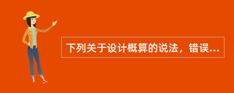 下列关于设计概算的说法，错误的是（）。