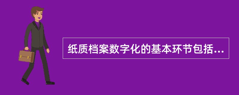 纸质档案数字化的基本环节包括：档案整理、（）、数据挂接、数据验收、数据备份、成果