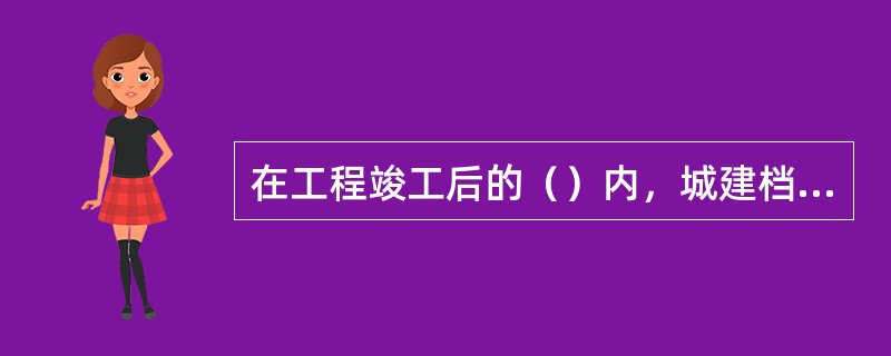 在工程竣工后的（）内，城建档案馆对工程档案进行正式验收。