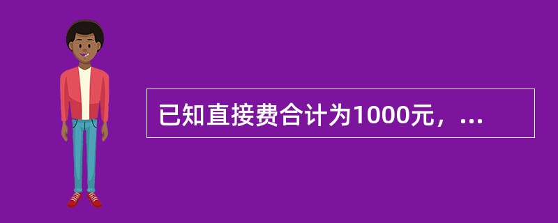 已知直接费合计为1000元，规费费率为30%，企业管理费费率为10%，则间接费为