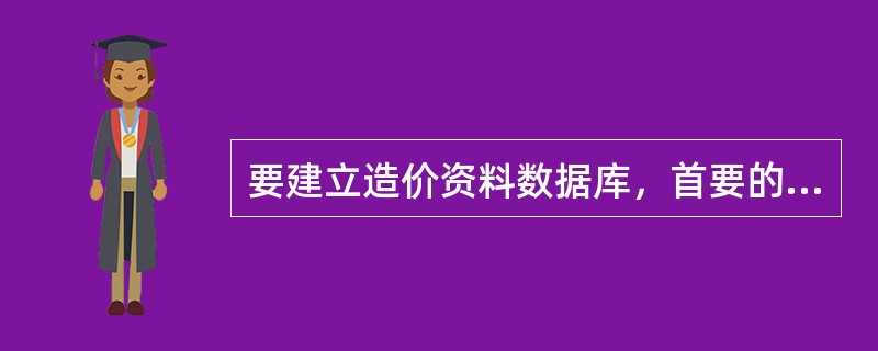 要建立造价资料数据库，首要的问题是（）