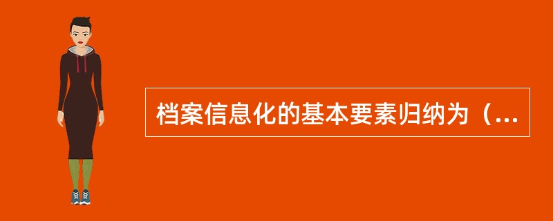 档案信息化的基本要素归纳为（）档案信息化法规和标准五个方面。