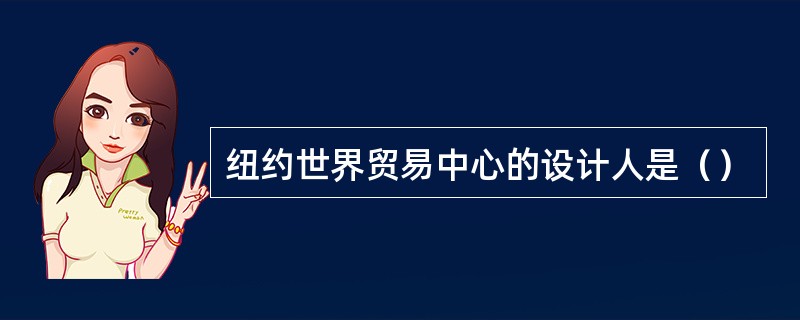 纽约世界贸易中心的设计人是（）