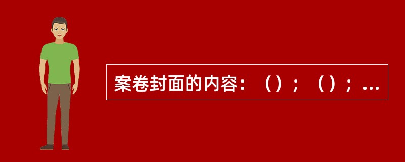 案卷封面的内容：（）；（）；（）；。