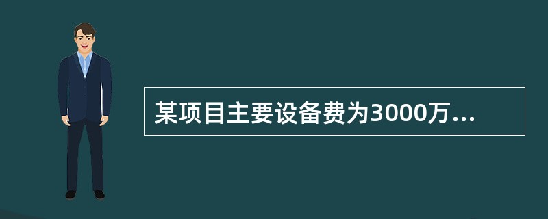 某项目主要设备费为3000万元，管线、仪表、建筑物等费用的估算系统为0.7，管理