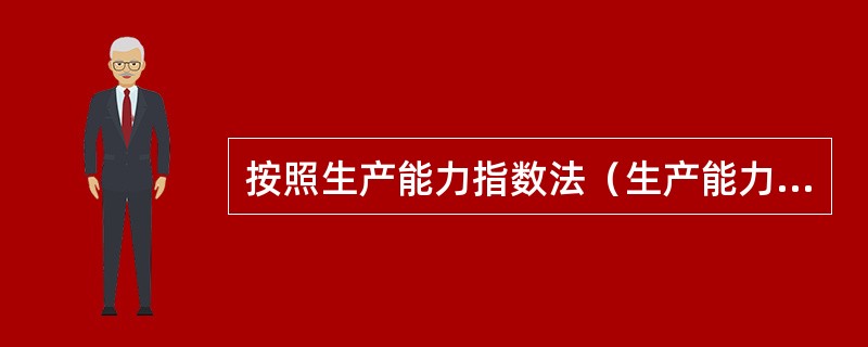 按照生产能力指数法（生产能力指数=0.6，调整系数=1），若将设计中的化工生产系