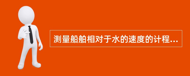 测量船舶相对于水的速度的计程仪是（）计程仪。