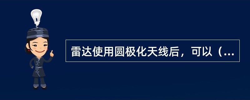 雷达使用圆极化天线后，可以（）。