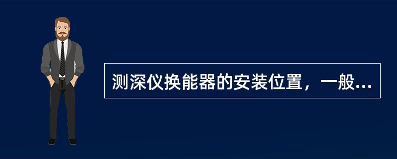 测深仪换能器的安装位置，一般应选择在（）。