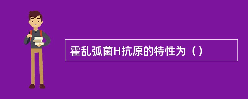 霍乱弧菌H抗原的特性为（）