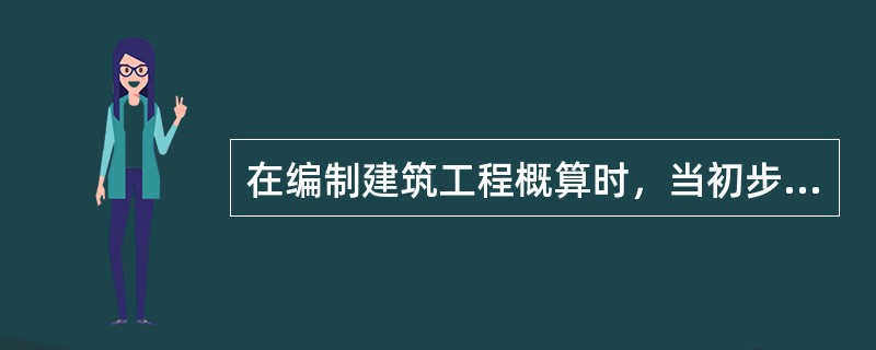 在编制建筑工程概算时，当初步设计达到一定深度，建筑结构比较明确，能够按照初步设计