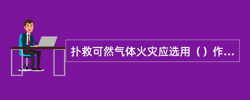 扑救可然气体火灾应选用（）作为灭火剂来灭火。