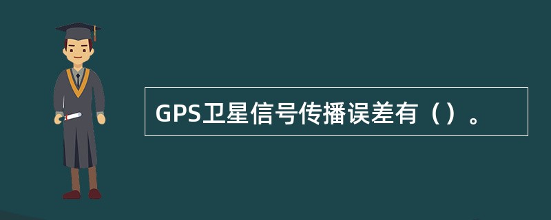 GPS卫星信号传播误差有（）。