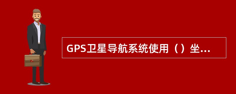 GPS卫星导航系统使用（）坐标系。