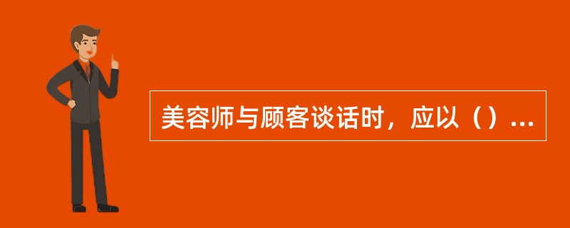 美容师与顾客谈话时，应以（）为主。