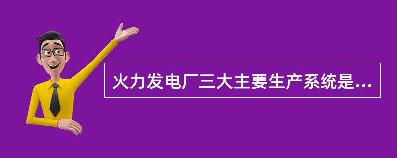 火力发电厂三大主要生产系统是（）。