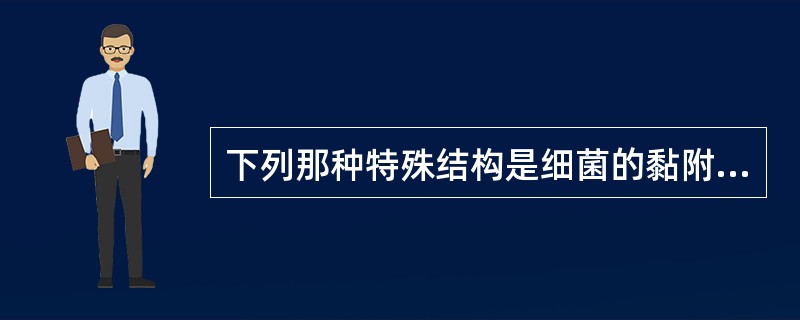 下列那种特殊结构是细菌的黏附器官，使细菌在细胞表面定居，导致感染（）