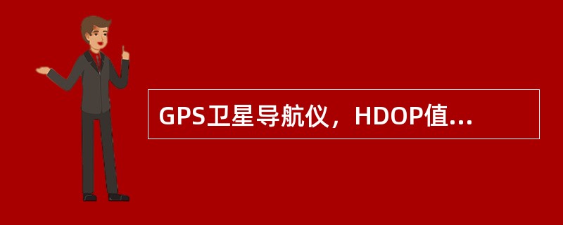 GPS卫星导航仪，HDOP值范围一般设在（）。