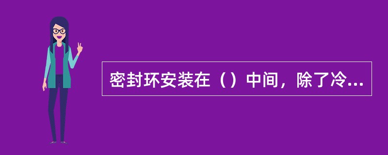 密封环安装在（）中间，除了冷却和润滑填料作用之外，还起（）作用。