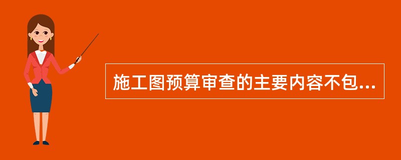 施工图预算审查的主要内容不包括（）。