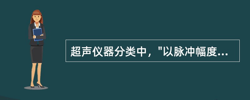 超声仪器分类中，"以脉冲幅度高低表示回声强弱，以振幅"Amplitude"词首A