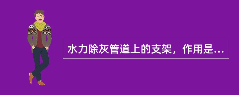 水力除灰管道上的支架，作用是支撑管道、（）、适应补偿、（）。