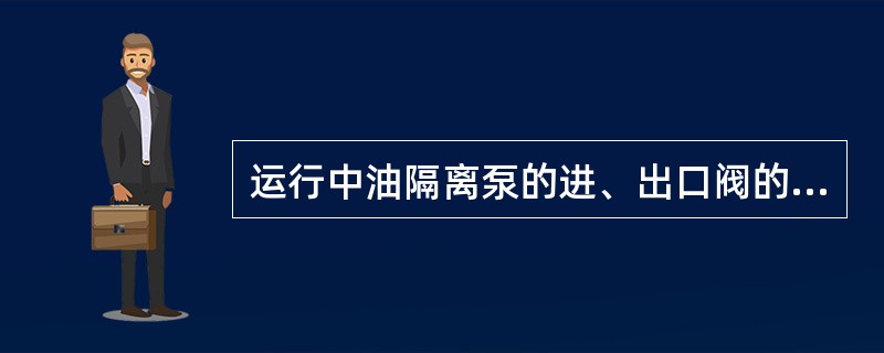 运行中油隔离泵的进、出口阀的开关情况为（）。