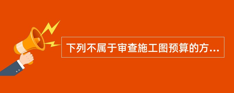 下列不属于审查施工图预算的方法是（）。