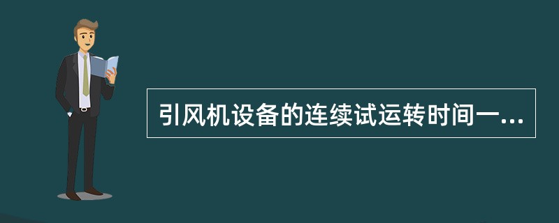 引风机设备的连续试运转时间一般不少于（）小时。