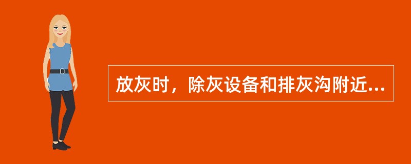 放灰时，除灰设备和排灰沟附近应有人工作。