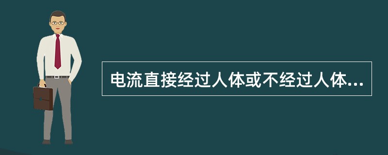 电流直接经过人体或不经过人体的触电伤害叫电击。