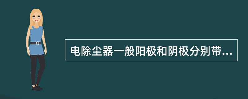 电除尘器一般阳极和阴极分别带（）。