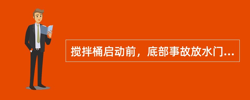 搅拌桶启动前，底部事故放水门应（）。