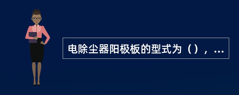 电除尘器阳极板的型式为（），阴极线型式为（），（）。